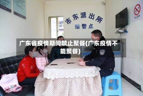 广东省疫情期间禁止聚餐(广东疫情不能聚餐)-第1张图片