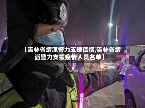【吉林省增派警力支援疫情,吉林省增派警力支援疫情人员名单】-第1张图片