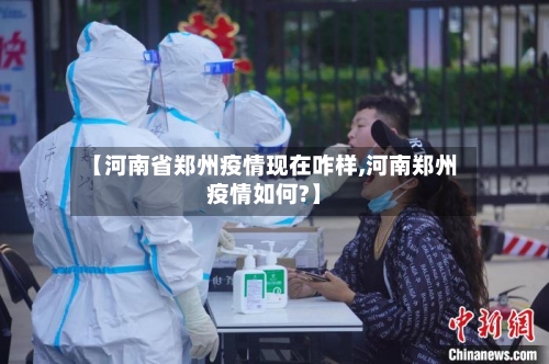 【河南省郑州疫情现在咋样,河南郑州疫情如何?】-第1张图片
