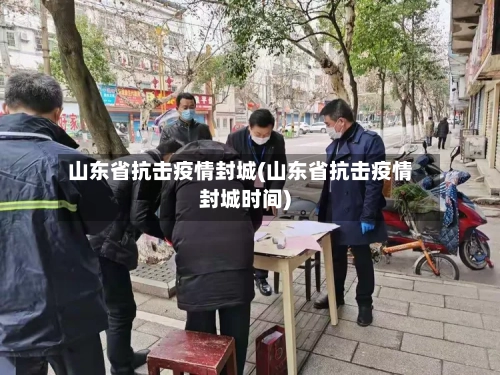山东省抗击疫情封城(山东省抗击疫情封城时间)-第2张图片