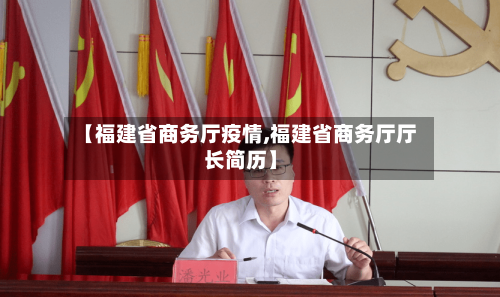 【福建省商务厅疫情,福建省商务厅厅长简历】-第2张图片
