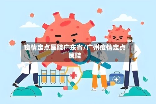 疫情定点医院广东省/广州疫情定点医院-第1张图片