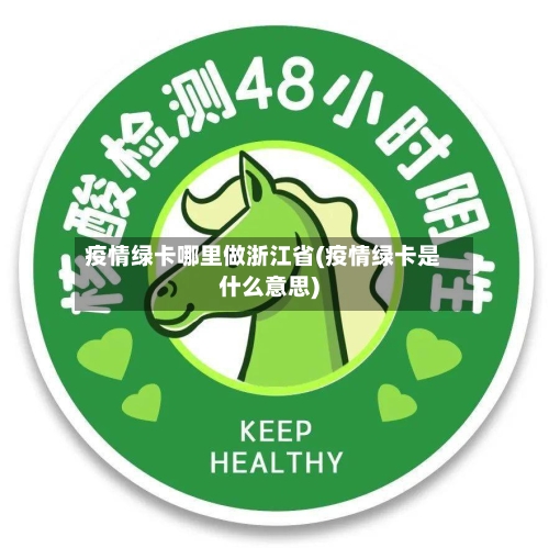 疫情绿卡哪里做浙江省(疫情绿卡是什么意思)-第2张图片