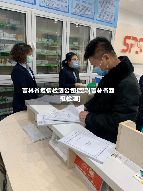 吉林省疫情检测公司招聘(吉林省新冠检测)-第1张图片
