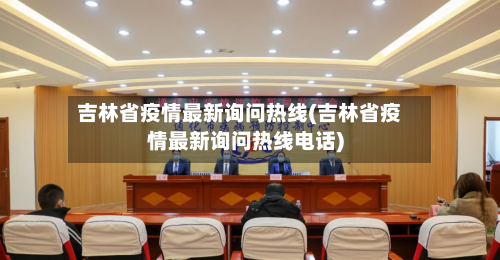 吉林省疫情最新询问热线(吉林省疫情最新询问热线电话)-第1张图片