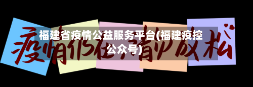福建省疫情公益服务平台(福建疫控公众号)-第2张图片