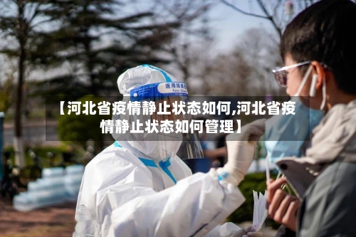 【河北省疫情静止状态如何,河北省疫情静止状态如何管理】-第2张图片