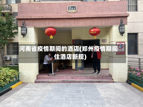 河南省疫情期间的酒店(郑州疫情期间住酒店新规)-第1张图片
