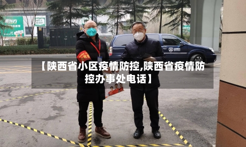 【陕西省小区疫情防控,陕西省疫情防控办事处电话】-第1张图片