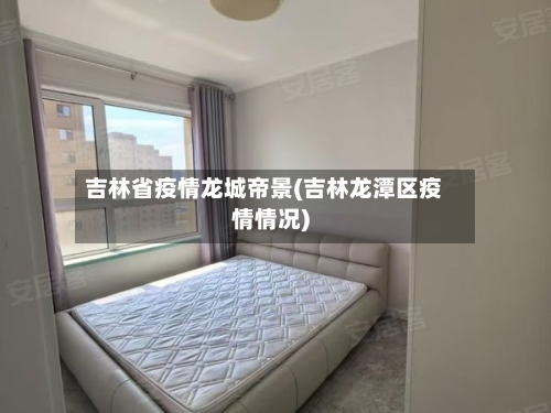 吉林省疫情龙城帝景(吉林龙潭区疫情情况)-第1张图片