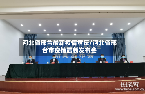 河北省邢台最新疫情黄庄/河北省邢台市疫情最新发布会-第1张图片