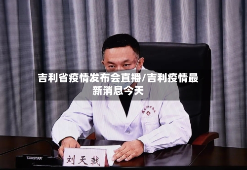 吉利省疫情发布会直播/吉利疫情最新消息今天-第1张图片