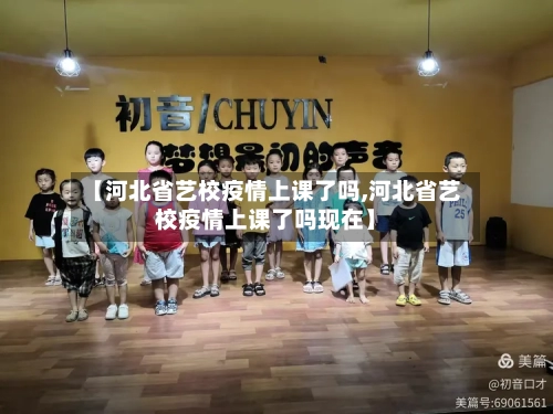 【河北省艺校疫情上课了吗,河北省艺校疫情上课了吗现在】-第1张图片