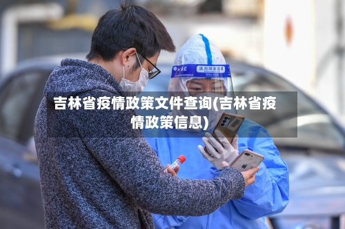 吉林省疫情政策文件查询(吉林省疫情政策信息)-第2张图片