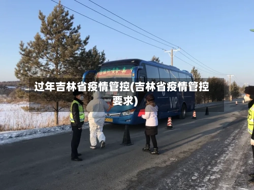 过年吉林省疫情管控(吉林省疫情管控要求)-第1张图片