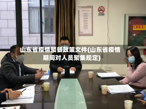 山东省疫情聚餐政策文件(山东省疫情期间对人员聚集规定)-第3张图片