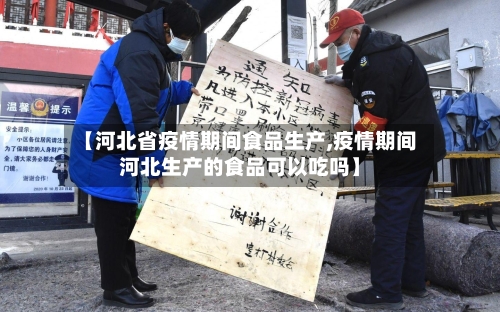 【河北省疫情期间食品生产,疫情期间河北生产的食品可以吃吗】-第2张图片