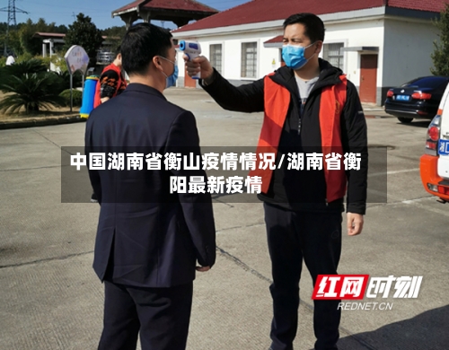 中国湖南省衡山疫情情况/湖南省衡阳最新疫情-第2张图片