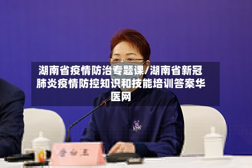 湖南省疫情防治专题课/湖南省新冠肺炎疫情防控知识和技能培训答案华医网-第1张图片