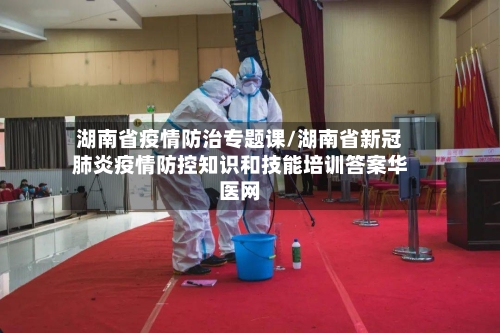 湖南省疫情防治专题课/湖南省新冠肺炎疫情防控知识和技能培训答案华医网-第3张图片