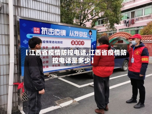 【江西省疫情防控电话,江西省疫情防控电话是多少】-第2张图片