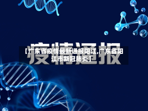【广东省疫情最新通报阳江,广东省阳江市新冠肺炎】-第2张图片