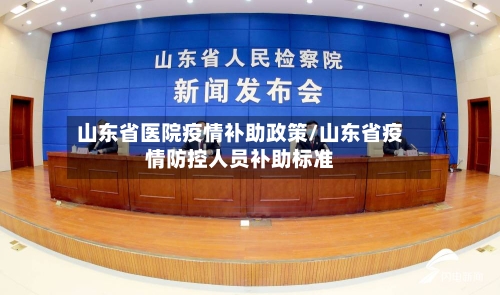 山东省医院疫情补助政策/山东省疫情防控人员补助标准-第1张图片