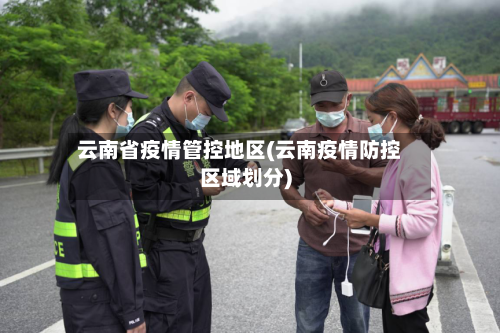 云南省疫情管控地区(云南疫情防控区域划分)-第2张图片