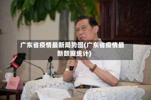 广东省疫情最新局势图(广东省疫情最新数据统计)-第2张图片
