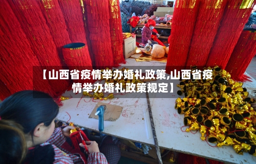 【山西省疫情举办婚礼政策,山西省疫情举办婚礼政策规定】-第3张图片