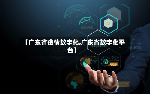 【广东省疫情数字化,广东省数字化平台】-第1张图片