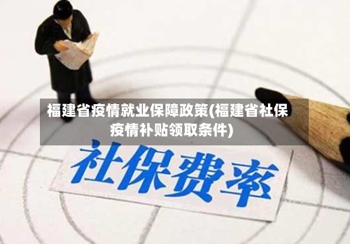福建省疫情就业保障政策(福建省社保疫情补贴领取条件)-第2张图片