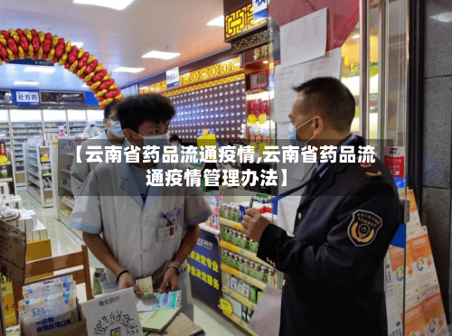 【云南省药品流通疫情,云南省药品流通疫情管理办法】-第1张图片
