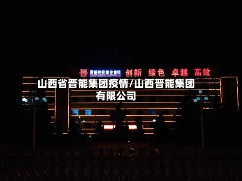 山西省晋能集团疫情/山西晋能集团有限公司-第1张图片