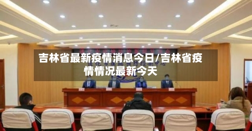 吉林省最新疫情消息今日/吉林省疫情情况最新今天-第2张图片