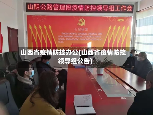 山西省疫情防控办公(山西省疫情防控领导组公告)-第2张图片