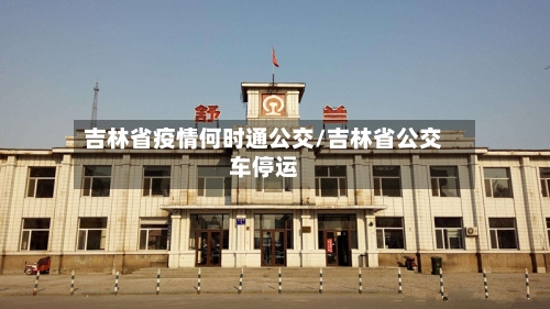 吉林省疫情何时通公交/吉林省公交车停运-第1张图片