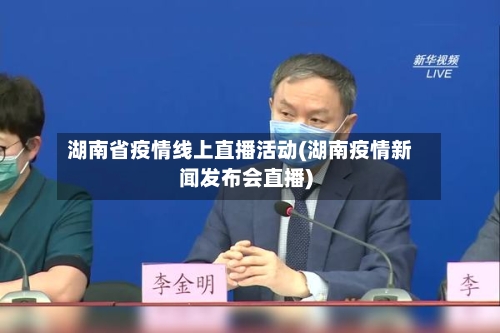 湖南省疫情线上直播活动(湖南疫情新闻发布会直播)-第2张图片