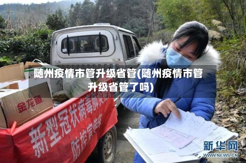 随州疫情市管升级省管(随州疫情市管升级省管了吗)-第1张图片