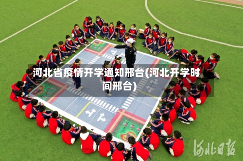 河北省疫情开学通知邢台(河北开学时间邢台)-第1张图片