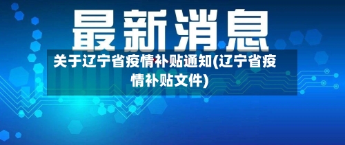 关于辽宁省疫情补贴通知(辽宁省疫情补贴文件)-第3张图片