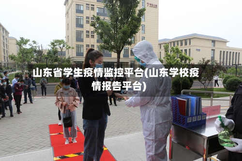 山东省学生疫情监控平台(山东学校疫情报告平台)-第1张图片