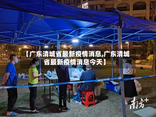 【广东清城省最新疫情消息,广东清城省最新疫情消息今天】-第1张图片