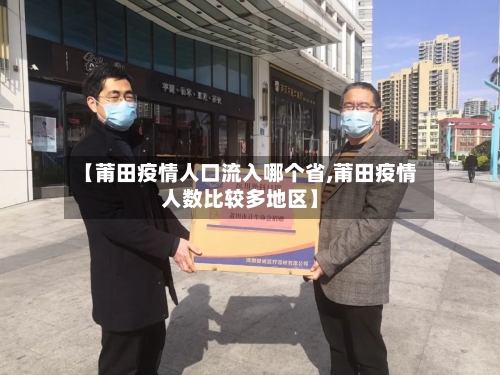 【莆田疫情人口流入哪个省,莆田疫情人数比较多地区】-第3张图片