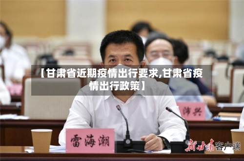 【甘肃省近期疫情出行要求,甘肃省疫情出行政策】-第2张图片