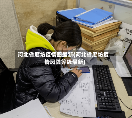 河北省廊坊疫情图最新(河北省廊坊疫情风险等级最新)-第1张图片