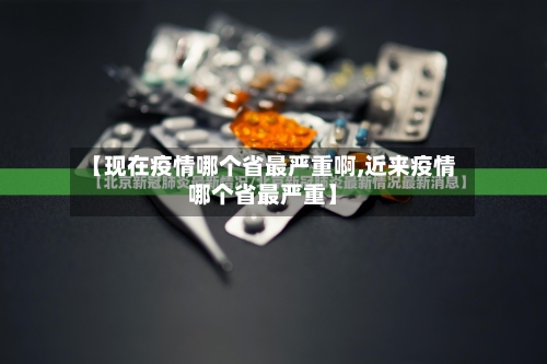 【现在疫情哪个省最严重啊,近来疫情哪个省最严重】-第2张图片