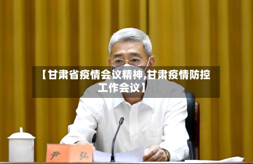 【甘肃省疫情会议精神,甘肃疫情防控工作会议】-第2张图片