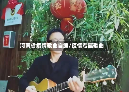 河南省疫情歌曲自编/疫情专属歌曲-第1张图片