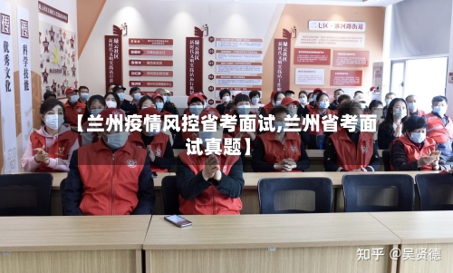 【兰州疫情风控省考面试,兰州省考面试真题】-第1张图片
